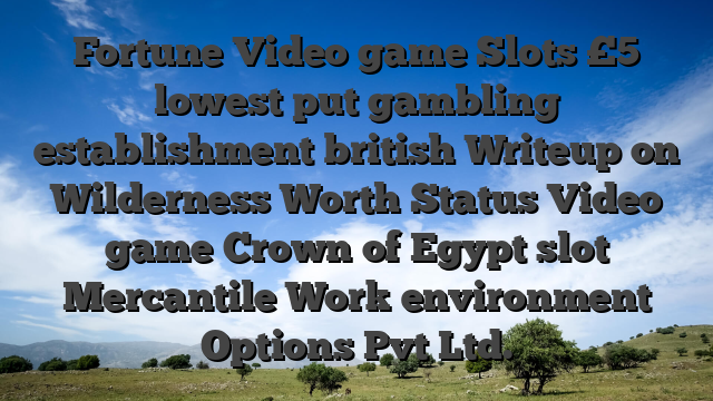 Fortune Video game Slots £5 lowest put gambling establishment british Writeup on Wilderness Worth Status Video game Crown of Egypt slot Mercantile Work environment Options Pvt Ltd.